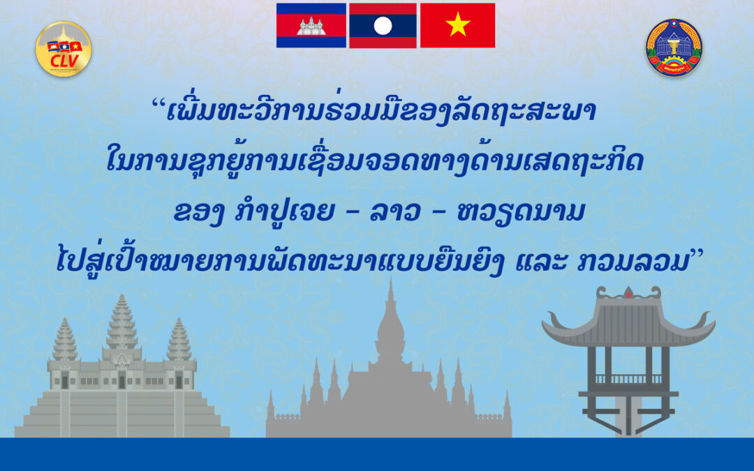 “ເພີ່ມທະວີການຮ່ວມມືຂອງລັດຖະສະພາ ໃນການຊຸກຍູ້ການເຊື່ອມຈອດທາງດ້ານເສດຖະກິດ ຂອງ ກໍາປູເຈຍ – ລາວ -ຫວຽດນາມ ໄປສູ່ເປົ້າໝາຍການພັດທະນາແບບຍືນຍົງ ແລະ ກວມລວມ”