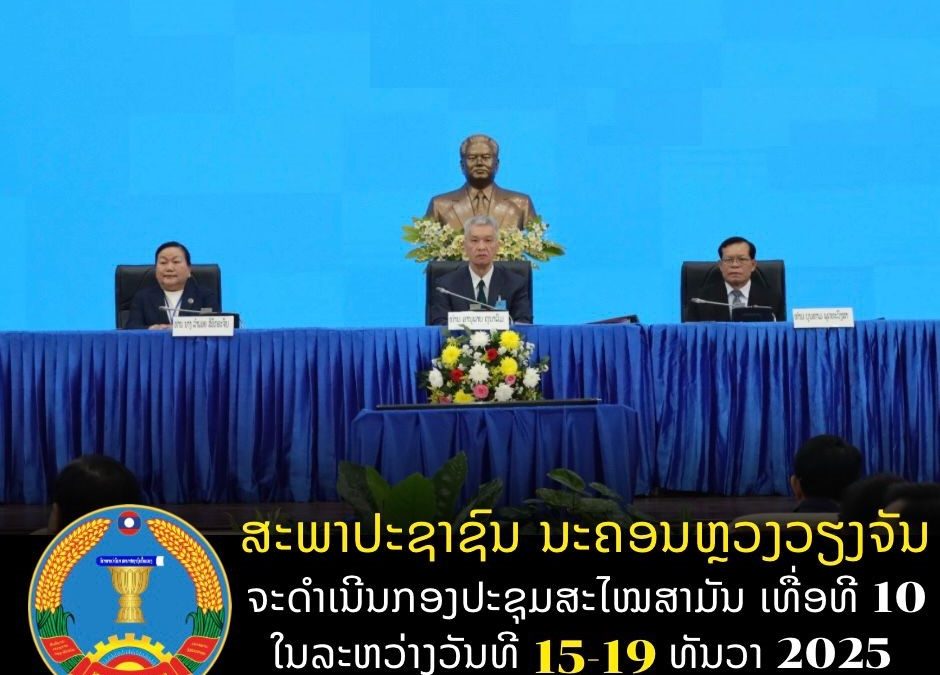 ສະພາປະຊາຊົນ ນະຄອນຫຼວງວຽງຈັນ ດຳເນີນກອງປະຊຸມສະໄໝສາມັນ ເທື່ອທີ 10 ໃນລະຫວ່າງ ວັນທີ 15 -19 ທັນວາ 2025