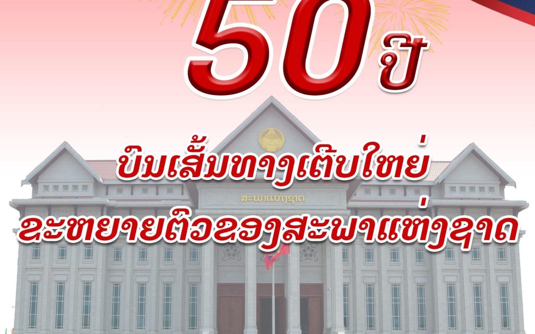 50 ປີ ບົນເສັ້ນທາງເຕີບໃຫຍ່ ຂະຫຍາຍຕົວຂອງສະພາແຫ່ງຊາດ