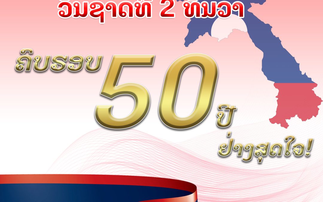 ຂໍ່ານັບຮັບຕ້ອນ ວັນຊາດທີ 2 ທັນວາ ຄົບຮອບ 50 ປີ ຢ່າງສຸດໃຈ!