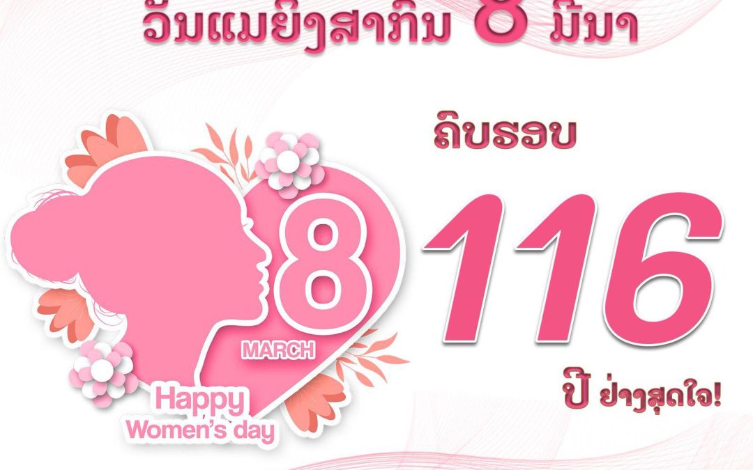 ຊົມເຊີຍ ວັນແມ່ຍິງສາກົນ 8 ມີນາ ຄົບຮອບ 116 ປີ ຢ່າງສຸດໃຈ!